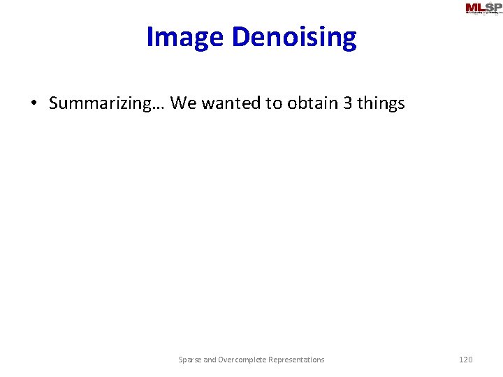 Image Denoising • Summarizing… We wanted to obtain 3 things Sparse and Overcomplete Representations