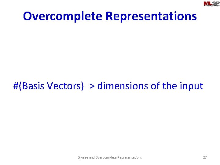 Overcomplete Representations #(Basis Vectors) > dimensions of the input Sparse and Overcomplete Representations 27