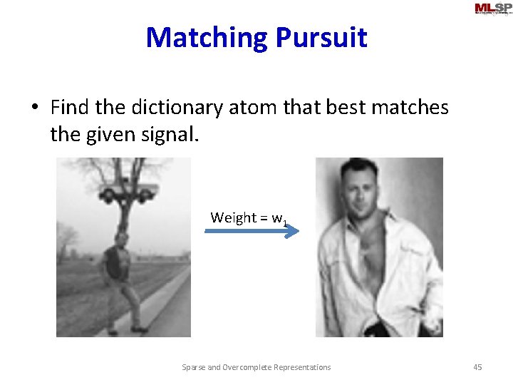 Matching Pursuit • Find the dictionary atom that best matches the given signal. Weight