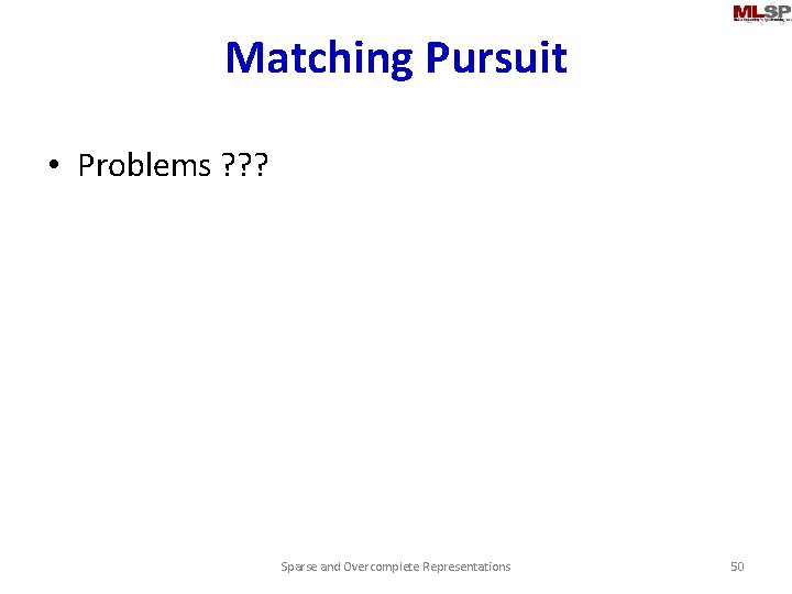 Matching Pursuit • Problems ? ? ? Sparse and Overcomplete Representations 50 