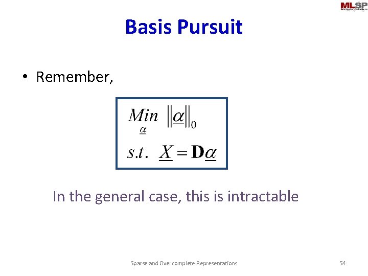 Basis Pursuit • Remember, In the general case, this is intractable Sparse and Overcomplete