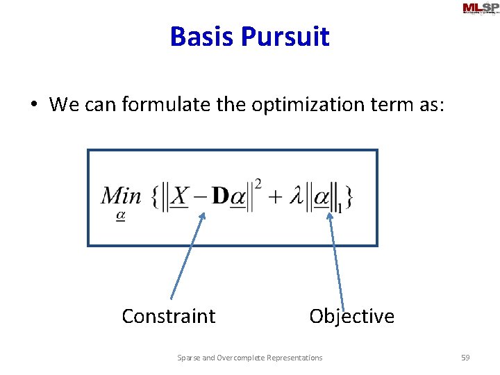 Basis Pursuit • We can formulate the optimization term as: Constraint Objective Sparse and