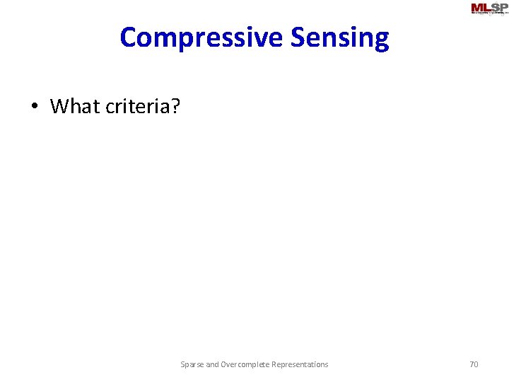 Compressive Sensing • What criteria? Sparse and Overcomplete Representations 70 