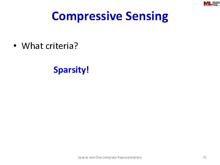 Compressive Sensing • What criteria? Sparsity! Sparse and Overcomplete Representations 71 