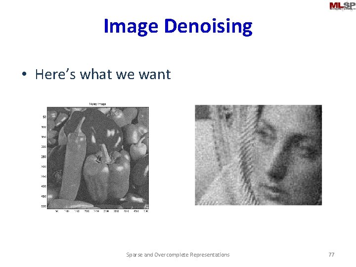 Image Denoising • Here’s what we want Sparse and Overcomplete Representations 77 
