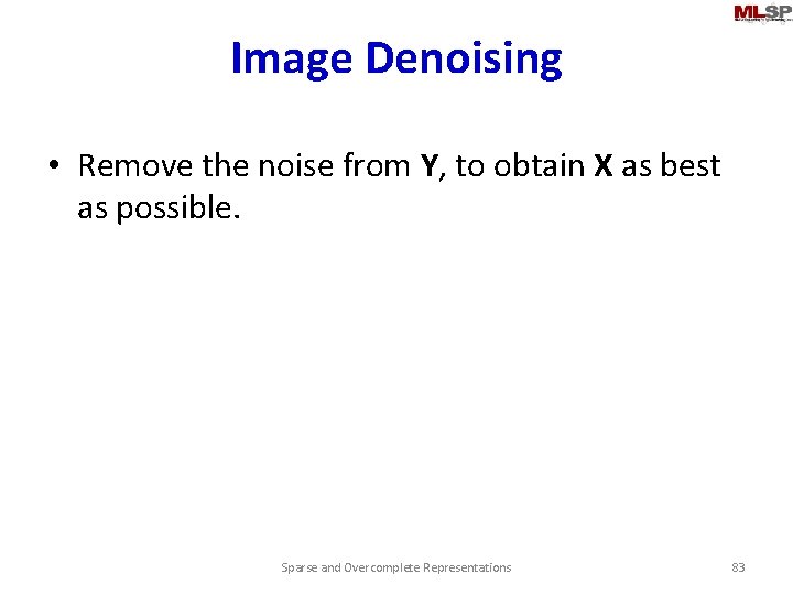 Image Denoising • Remove the noise from Y, to obtain X as best as
