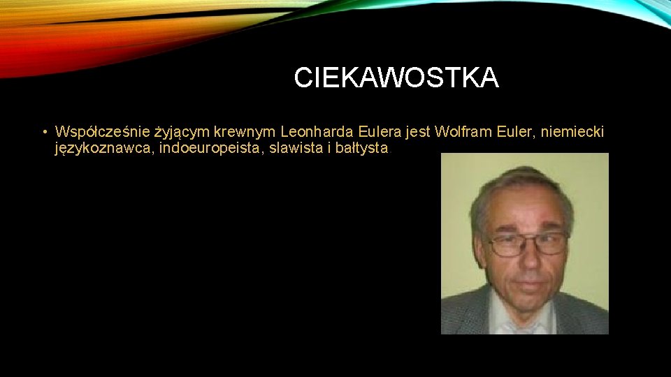CIEKAWOSTKA • Współcześnie żyjącym krewnym Leonharda Eulera jest Wolfram Euler, niemiecki językoznawca, indoeuropeista, slawista