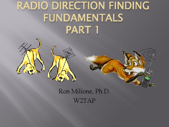 RADIO DIRECTION FINDING FUNDAMENTALS PART 1 Ron Milione, Ph. D. W 2 TAP 