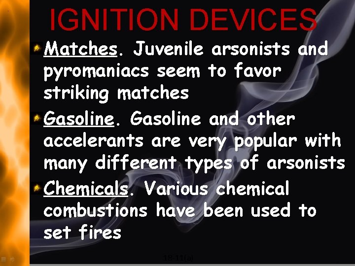 IGNITION DEVICES Matches. Juvenile arsonists and pyromaniacs seem to favor striking matches Gasoline and