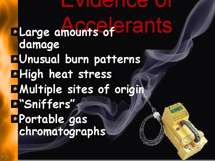 Evidence of Accelerants Large amounts of damage Unusual burn patterns High heat stress Multiple