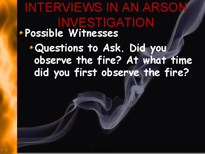 INTERVIEWS IN AN ARSON INVESTIGATION Possible Witnesses Questions to Ask. Did you observe the