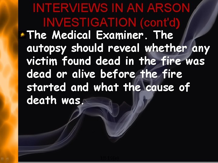 INTERVIEWS IN AN ARSON INVESTIGATION (cont'd) The Medical Examiner. The autopsy should reveal whether