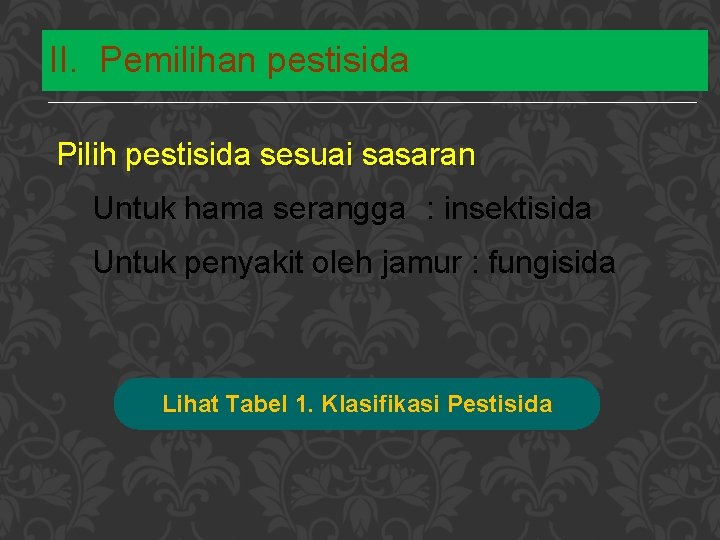 II. Pemilihan pestisida Pilih pestisida sesuai sasaran Untuk hama serangga : insektisida Untuk penyakit