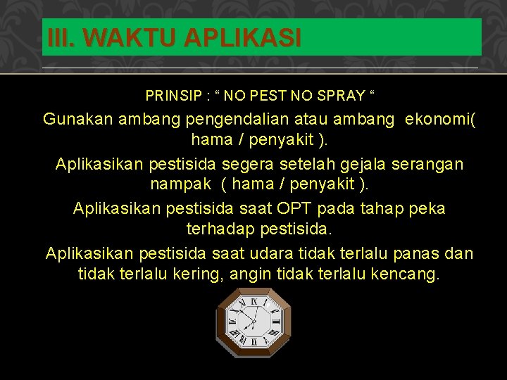 III. WAKTU APLIKASI PRINSIP : “ NO PEST NO SPRAY “ Gunakan ambang pengendalian