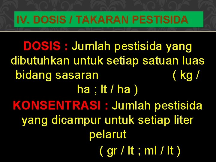 IV. DOSIS / TAKARAN PESTISIDA DOSIS : Jumlah pestisida yang dibutuhkan untuk setiap satuan