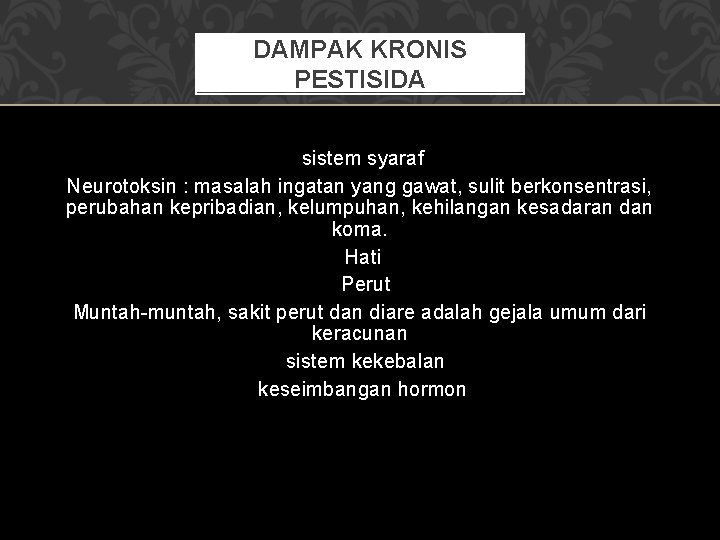 DAMPAK KRONIS PESTISIDA sistem syaraf Neurotoksin : masalah ingatan yang gawat, sulit berkonsentrasi, perubahan