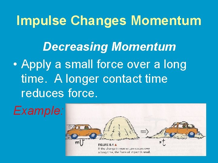 Impulse Changes Momentum Decreasing Momentum • Apply a small force over a long time.