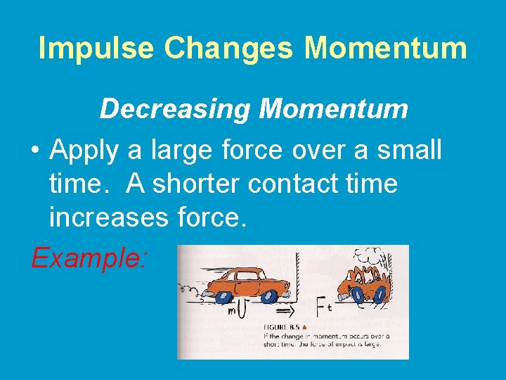 Impulse Changes Momentum Decreasing Momentum • Apply a large force over a small time.