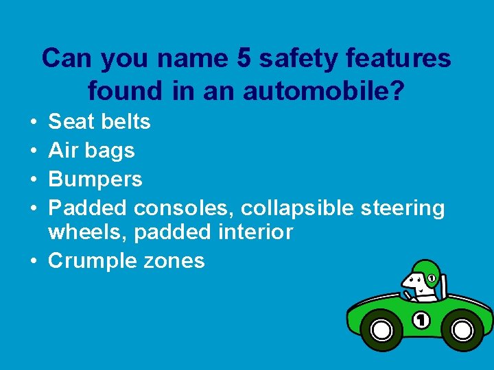 Can you name 5 safety features found in an automobile? • • Seat belts