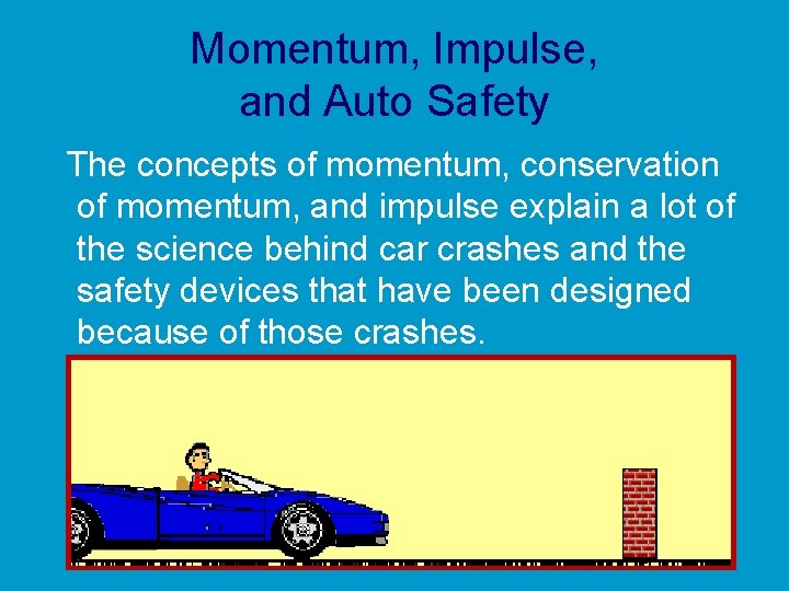 Momentum, Impulse, and Auto Safety The concepts of momentum, conservation of momentum, and impulse