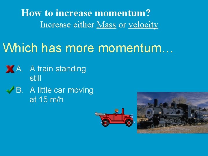 How to increase momentum? Increase either Mass or velocity Which has more momentum… A.