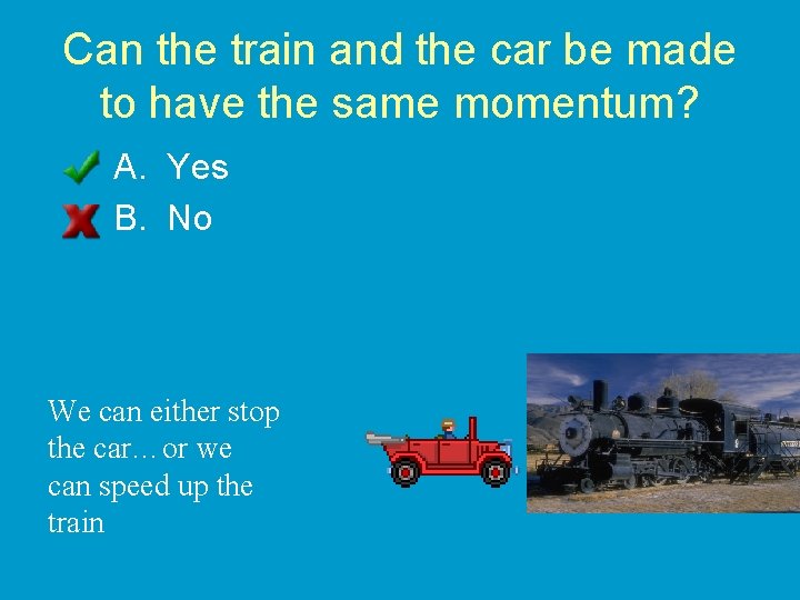 Can the train and the car be made to have the same momentum? A.