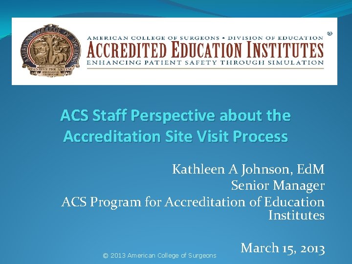 ACS Staff Perspective about the Accreditation Site Visit Process Kathleen A Johnson, Ed. M