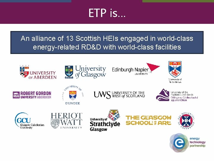 ETP is… An alliance of 13 Scottish HEIs engaged in world-class energy-related RD&D with