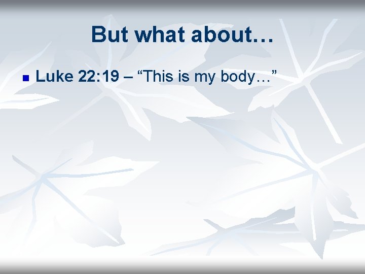 But what about… n Luke 22: 19 – “This is my body…” 