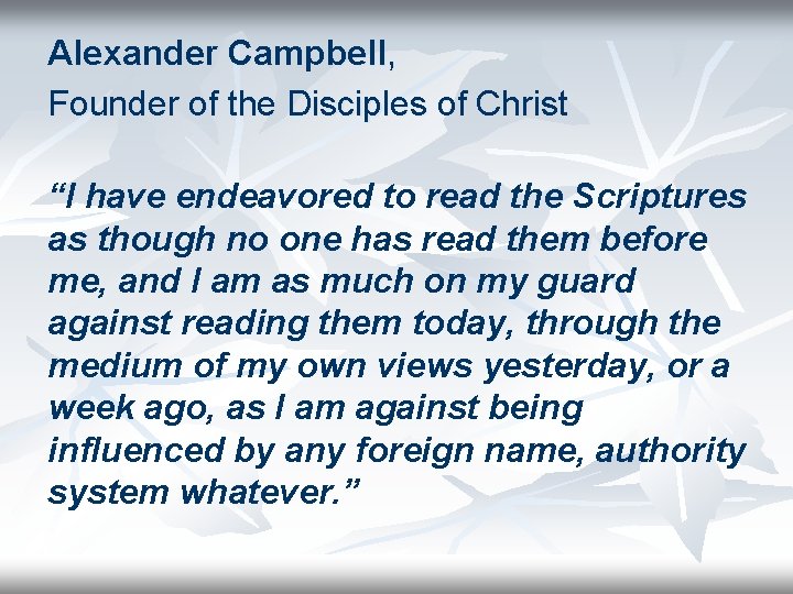 Alexander Campbell, Founder of the Disciples of Christ “I have endeavored to read the