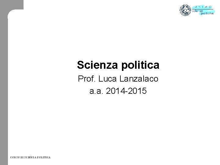 Scienza politica Prof. Luca Lanzalaco a. a. 2014 -2015 CORSO DI SCIENZA POLITICA 