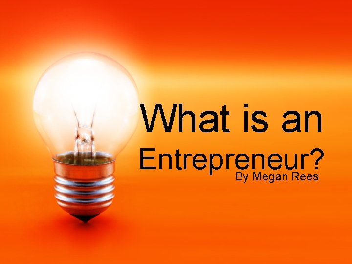 What is an Entrepreneur? By Megan Rees 