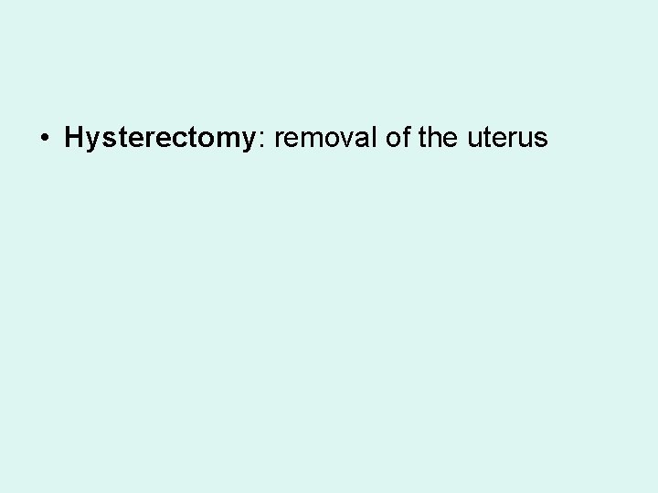  • Hysterectomy: removal of the uterus 