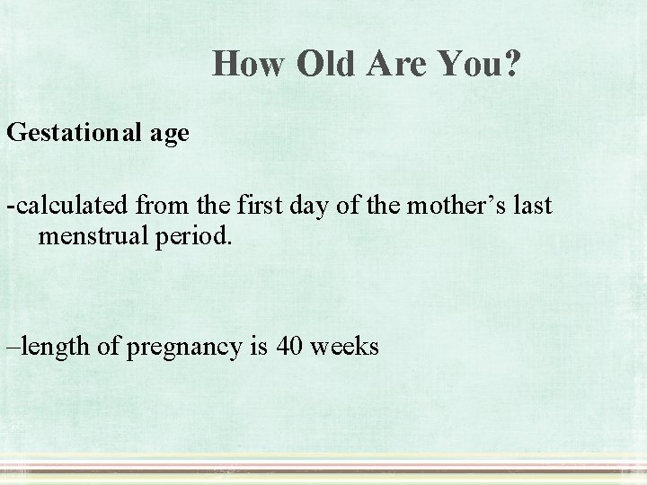 How Old Are You? Gestational age -calculated from the first day of the mother’s