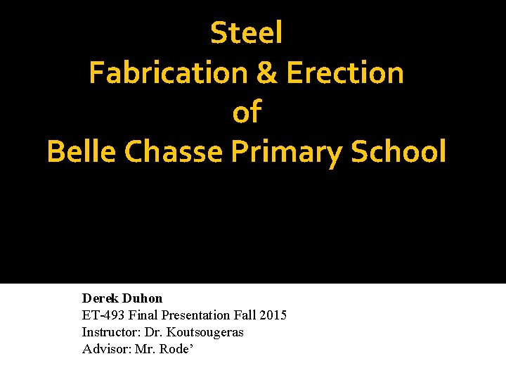 Steel Fabrication & Erection of Belle Chasse Primary School Derek Duhon ET-493 Final Presentation