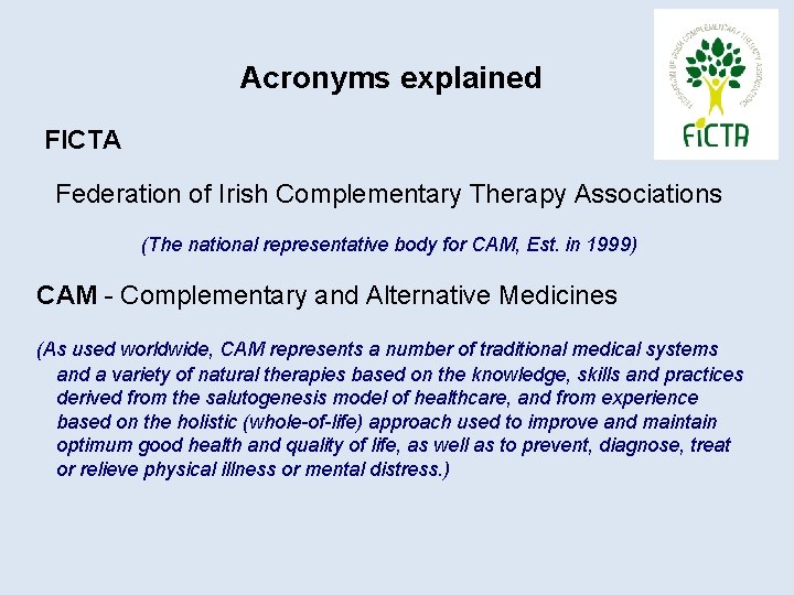 Acronyms explained FICTA Federation of Irish Complementary Therapy Associations (The national representative body for