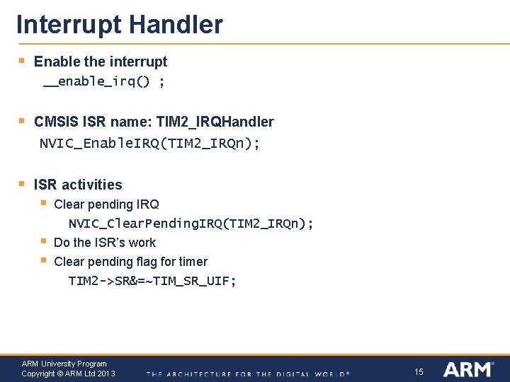 Interrupt Handler § Enable the interrupt __enable_irq() ; § CMSIS ISR name: TIM 2_IRQHandler