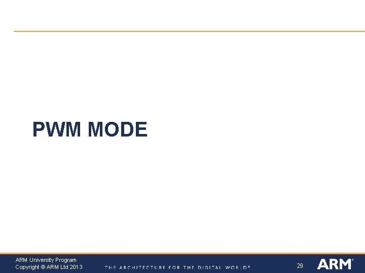 PWM MODE ARM University Program Copyright © ARM Ltd 2013 29 