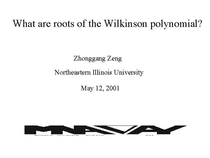 What are roots of the Wilkinson polynomial? Zhonggang Zeng Northeastern Illinois University May 12,