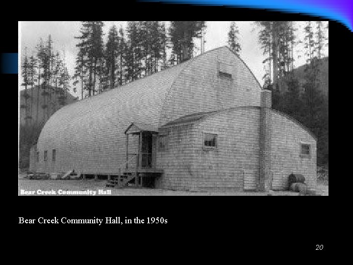 Bear Creek Community Hall, in the 1950 s 20 