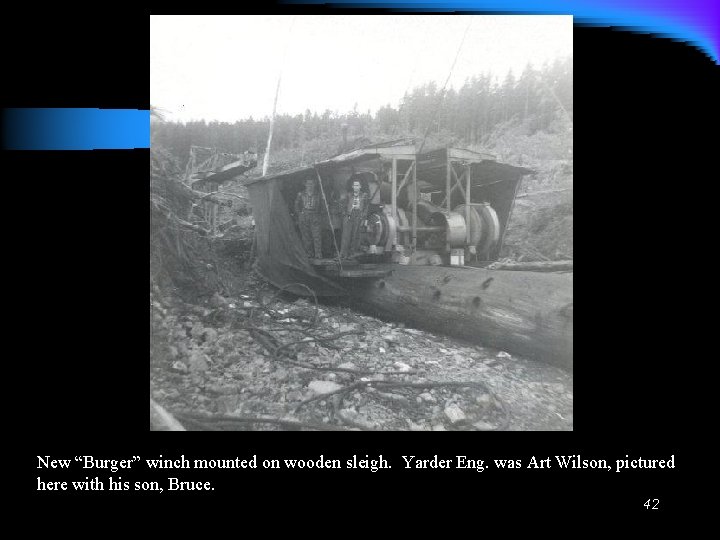 New “Burger” winch mounted on wooden sleigh. Yarder Eng. was Art Wilson, pictured here