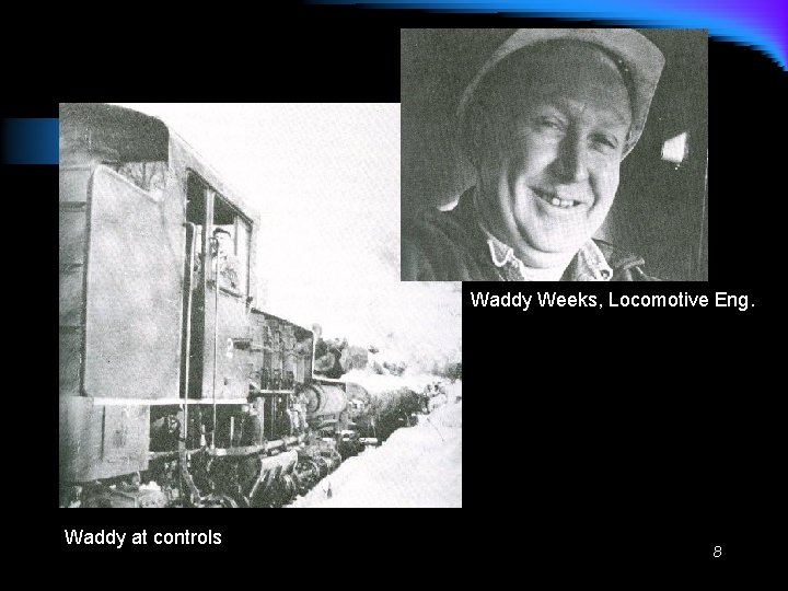 Waddy Weeks, Locomotive Eng. Waddy at controls 8 