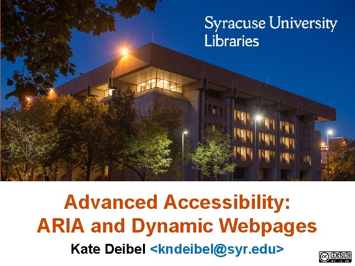 Advanced Accessibility: ARIA and Dynamic Webpages Kate Deibel <kndeibel@syr. edu> 