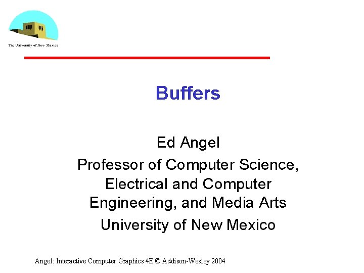 Buffers Ed Angel Professor of Computer Science, Electrical and Computer Engineering, and Media Arts