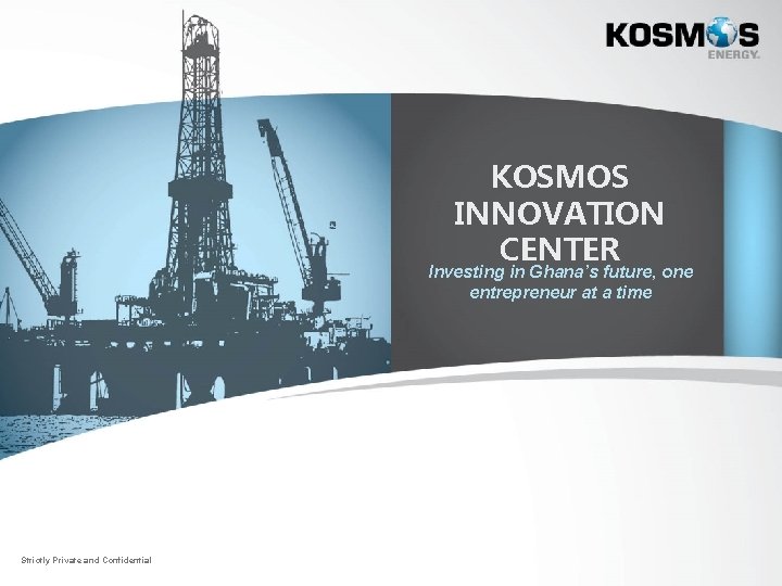 KOSMOS INNOVATION CENTER Investing in Ghana’s future, one entrepreneur at a time Strictly Private