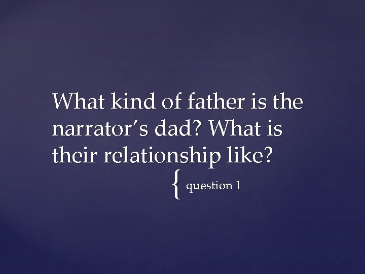 What kind of father is the narrator’s dad? What is their relationship like? {