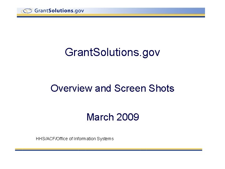 Grant. Solutions. gov Overview and Screen Shots March 2009 HHS/ACF/Office of Information Systems 