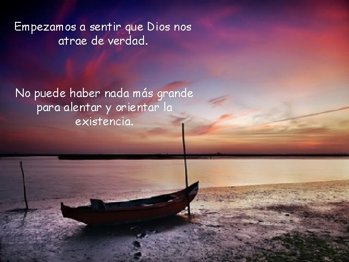 Empezamos a sentir que Dios nos atrae de verdad. No puede haber nada más