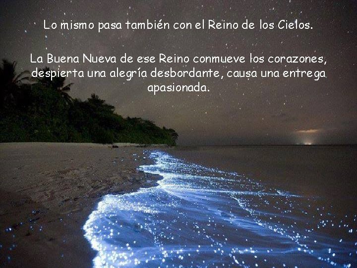 Lo mismo pasa también con el Reino de los Cielos. La Buena Nueva de