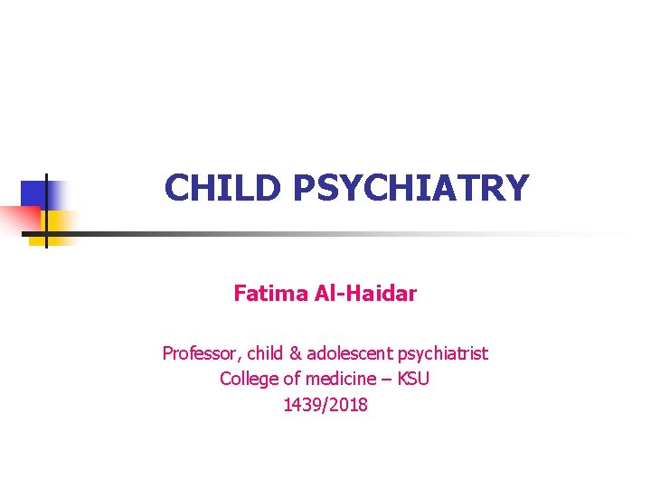 CHILD PSYCHIATRY Fatima Al-Haidar Professor, child & adolescent psychiatrist College of medicine – KSU
